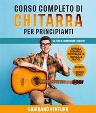 Corso completo di chitarra per principianti. Da zero a chitarrista esperto! Impara a suonare la chitarra dalla teoria alla pratica