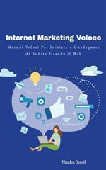 Internet marketing veloce. Metodi veloci per iniziare a guadagnare da subito usando il web