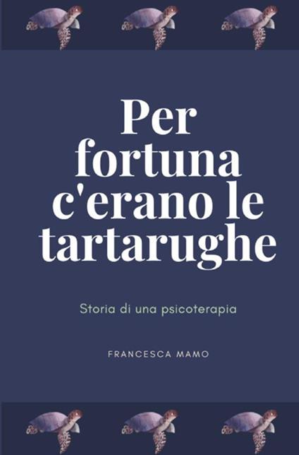 Per fortuna c'erano le tartarughe. Storia di una psicoterapia - Francesca Mamo - copertina