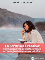 La scrittura creativa. Come riscoprire la creatività personale ed i suoi effetti sul benessere psicofisico