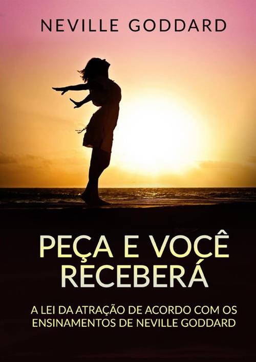 Peça e você receberá. A Lei da Atração de acordo com os ensinamentos de Neville Goddard - Neville Goddard - copertina