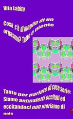 Cosa c'è di più eccitante di un orgasmo? Tutto e niente. Tanto per parlare di cose serie: siamo animaletti eccitati ed eccitandoci non moriamo di noia