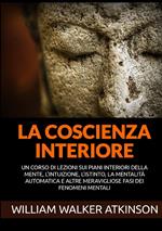 La coscienza interiore. Un corso di lezioni sui piani interiori della mente, l'intuizione, l'istinto, la mentalità automatica e altre meravigliose fasi dei fenomeni mentali