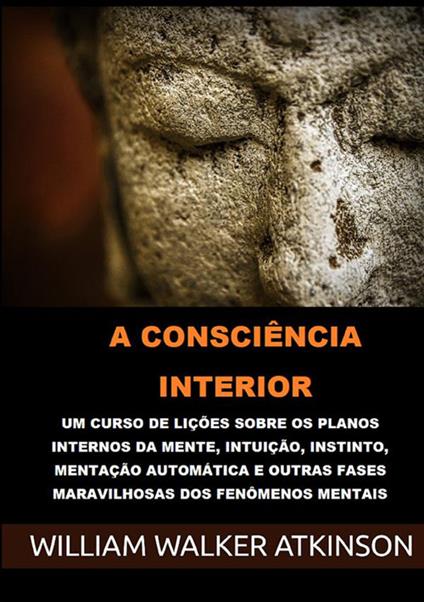 A consciência interior. Um curso de lições sobre os planos internos da mente, intuição, instinto, mentação automática e outras fases maravilhosas dos fenômenos mentais - William Walker Atkinson - copertina