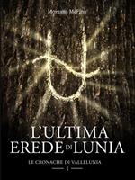 L' ultima erede di Lunia. Le cronache di Vallelunia. Vol. 1