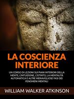 La coscienza interiore. Un corso di lezioni sui piani interiori della mente, l'intuizione, l'istinto, la mentalità automatica e altre meravigliose fasi dei fenomeni mentali