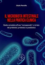 Il microbiota intestinale nella pratica clinica. Guida completa all'uso «consapevole» e mirato dei prebiotici, probiotici e postbiotici