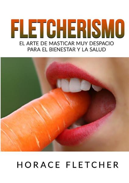 Fletcherismo. El arte de masticar muy despacio para el bienestar y la salud - Horace Fletcher - copertina