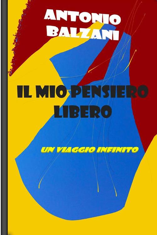 Il mio pensiero libero: un viaggio infinito - Antonio Balzani - copertina