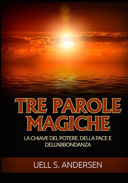 Tre parole magiche. La chiave del potere, della pace e dell'abbondanza - Uell Stanley Andersen - copertina