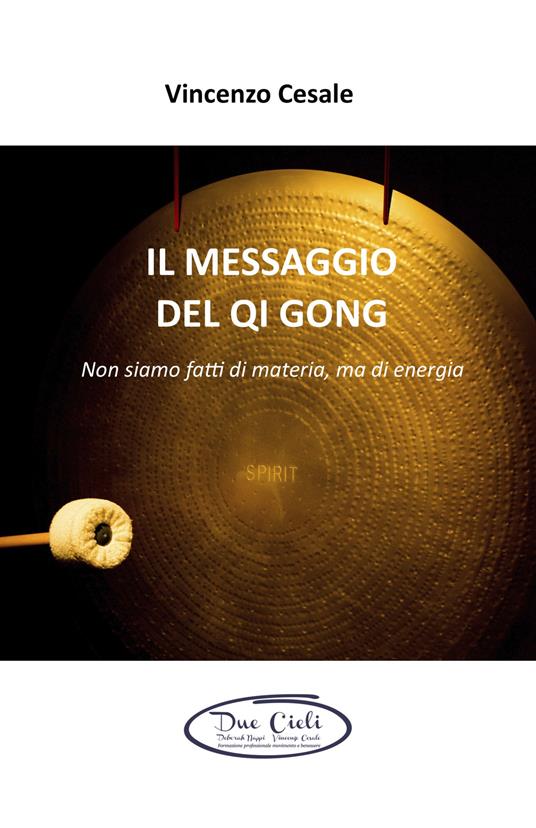 Il messaggio del Qi Gong. Non siamo fatti di materia ma di energia - Vincenzo Cesale - copertina