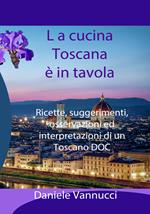 La cucina toscana è in tavola. Ricette, suggerimenti, osservazioni ed interpretazioni di un toscano DOC