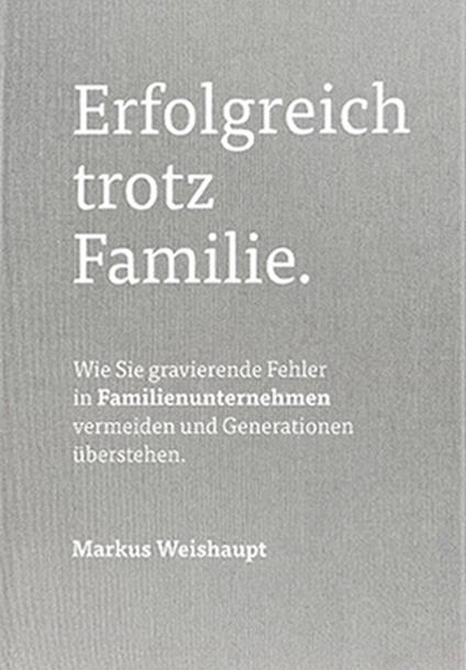 Erfolgreich trotz Familie. Wie Sie gravierende Fehler in Familienunternehmen vermeiden und Generationen überstehen - Markus Weishaupt - copertina