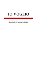 Io voglio. Teoria della scelta egoistica