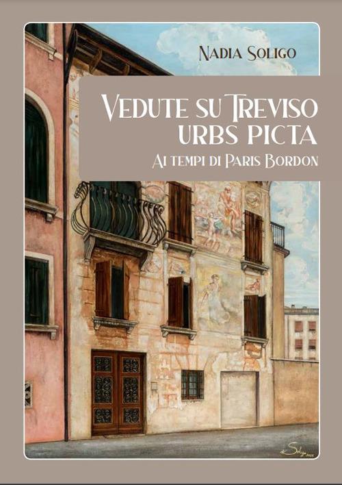 Vedute su Treviso. Urbs Picta ai tempi di Paris Bordon. Ediz. bilingue - Nadia Soligo - copertina