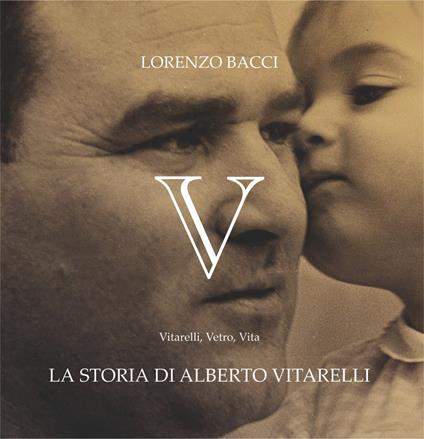 V. Vitarelli, Vetro, Vita. La storia di Alberto Vitarelli - Lorenzo Bacci - copertina