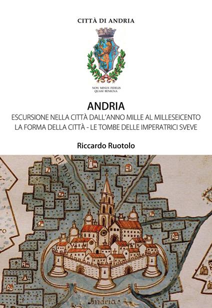 Andria. Escursione nella città dall'anno Mille al Milleseicento. La forma della città. Le tombe delle imperatrici sveve - Riccardo Ruotolo - copertina