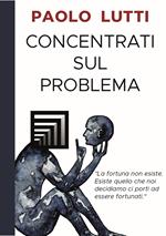 Concentrati sul problema. La fortuna non esiste. Esiste quello che noi decidiamo ci porti ad essere fortunati