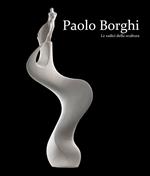 Paolo Borghi. Le radici della scultura. Ediz. italiana e inglese