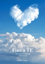 Fino a te. Un cuore in cammino verso la luce