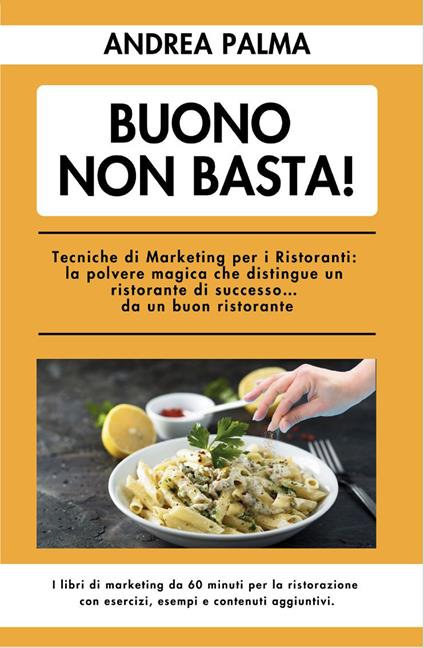 Buono non basta! Tecniche di marketing per i ristoranti: la polvere magica che distingue un ristorante di successo... da un buon ristorante - Andrea Palma - copertina