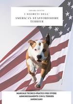 I segreti dell'american staffordshire terrier. Manuale tecnico-pratico per vivere armoniosamente con il terrier americano