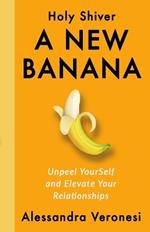 A New Banana: Unpeel YourSelf and Elevate Your Relationships