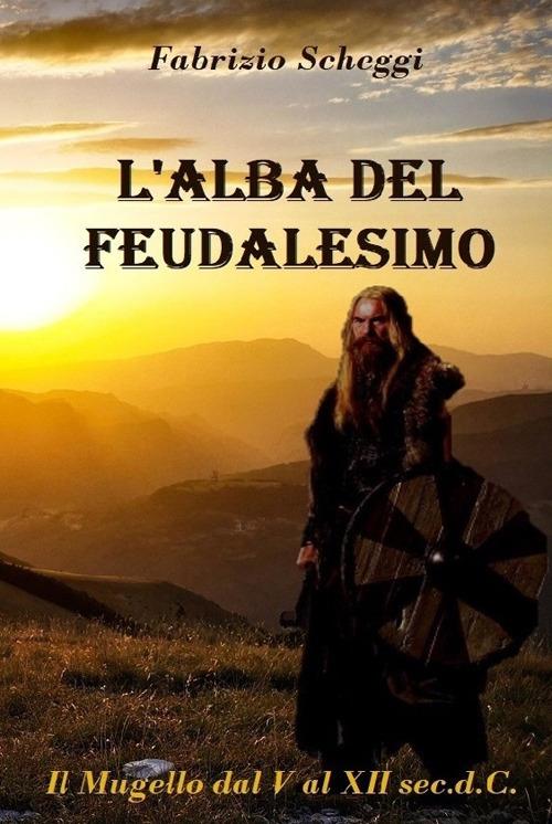 L'alba del feudalesimo. Il Mugello dal V al XII secolo d.C. - Fabrizio Scheggi - copertina