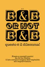 B&B or not B&B questo è il dilemma! Risate e consigli pratici da chi ha vissuto il lato comico e tragico dell'ospitalità ed è sopravvissuto