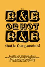 B&B or not B&B that is the question! Laughs and practical advice from someone who has experienced the comedic and tragic side of hospitality and survived