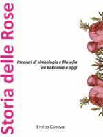 Storia delle rose. Itinerari di simbologia e filosofia da Babilonia a oggi