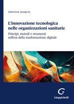 L'innovazione tecnologica nelle organizzazioni sanitarie. Principi, metodi e strumenti nell'era della trasformazione digitale