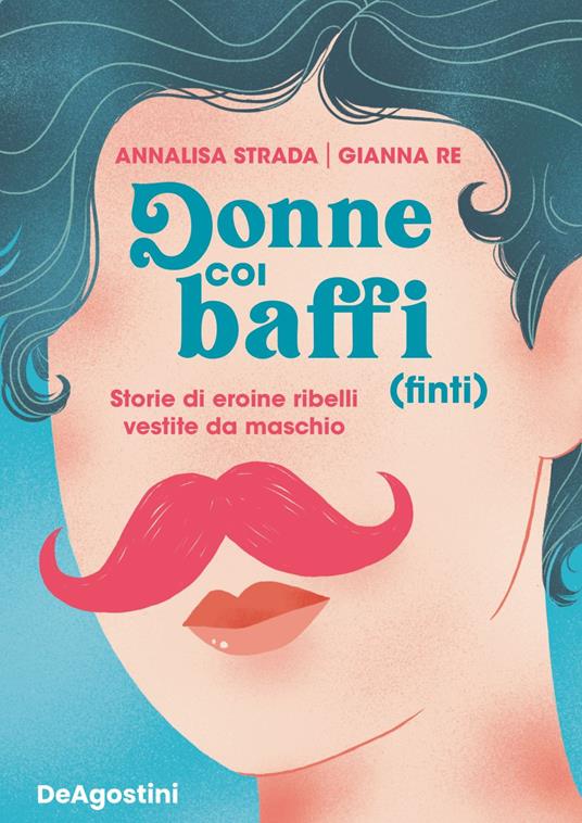 Donne coi baffi (finti). Storie di eroine ribelli vestite da maschio. Ediz. illustrata - Gianna Re,Annalisa Strada,Rosaria Battiloro - ebook