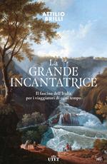 La grande incantatrice. Il fascino dell'Italia per i viaggiatori di ogni tempo