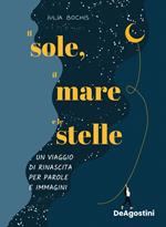 Il sole, il mare e le stelle. Un viaggio di rinascita per parole e immagini. Ediz. illustrata