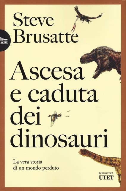 Ascesa e caduta dei dinosauri. La vera storia di un mondo perduto - Steve Brusatte - copertina