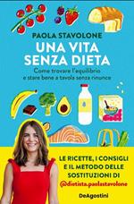 Una vita senza dieta. Come trovare l'equilibrio e stare bene a tavola senza rinunce