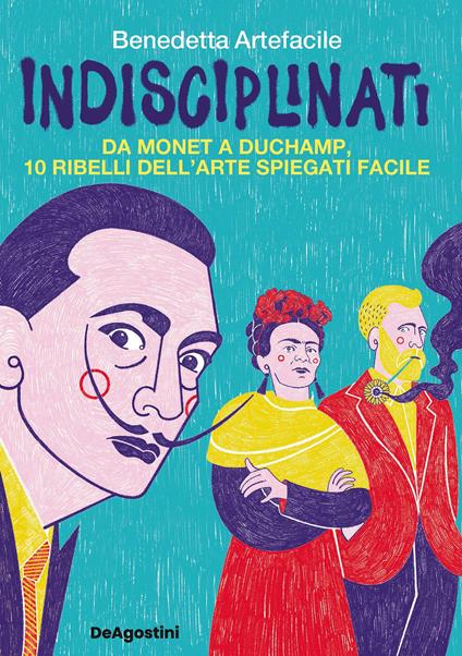 Indisciplinati. Da Monet a Duchamp, 10 ribelli dell'arte spiegati facile - Benedetta Artefacile - ebook