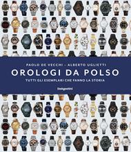 Orologi da polso. Tutti gli esemplari che fanno la storia. Ediz. illustrata