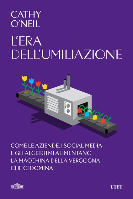 L'era dell'umiliazione. Come le aziende, i social media e gli algoritmi alimentano la macchina della vergogna che ci domina - Cathy O'Neil - copertina