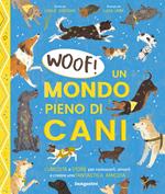 Woof! Un mondo pieno di cani. Curiosità e storie per conoscerli, amarli e creare una fantastica amicizia