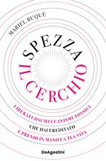 Spezza il cerchio. Liberati dai meccanismi tossici che hai ereditato e prendi in mano la tua vita