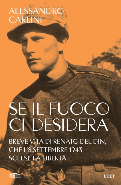 Se il fuoco ci desidera. Breve vita di Renato Del Din, che l'8 settembre 1943 scelse la libertà - Alessandro Carlini - ebook