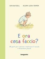 E ora cosa faccio? 28 gesti per iniziare a esplorare il mondo e diventare grandi