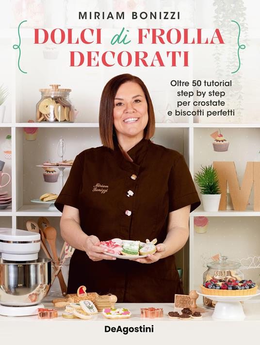 Dolci di frolla decorati. Oltre 50 tutorial step by step per crostate e biscotti perfetti - Miriam Bonizzi - ebook