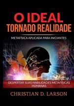 O ideal tornado realidade. Metafísica aplicada para iniciantes. Despertar suas habilidades metafísicas humanas