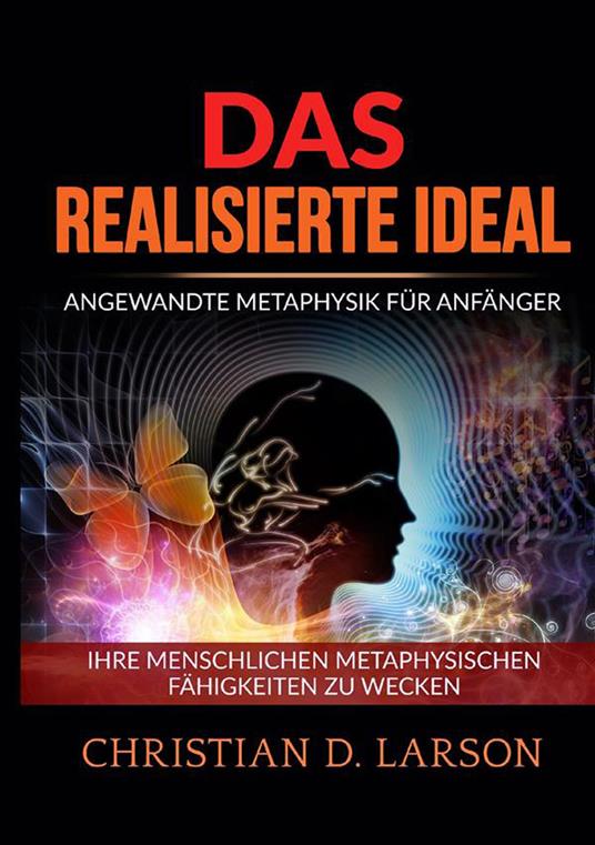 Das realisierte ideal. Angewandte metaphysik für anfänger. Ihre menschlichen metaphysischen fähigkeiten zu wecken - Christian D. Larson - copertina