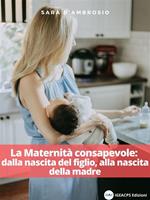 La maternità consapevole: dalla nascita del figlio, alla nascita della madre