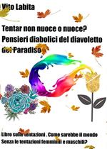 Tentar non nuoce o nuoce? Pensieri diabolici del diavoletto del Paradiso. Libro sulle tentazioni. Come sarebbe il mondo senza le tentazioni femminili e maschili?