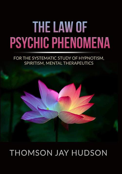 The law of psychic phenomena. A systematic study of hypnotism, spiritism, mental therapeutics - Thomson Jay Hudson - copertina